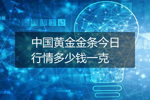 中国黄金金条今日行情多少钱一克