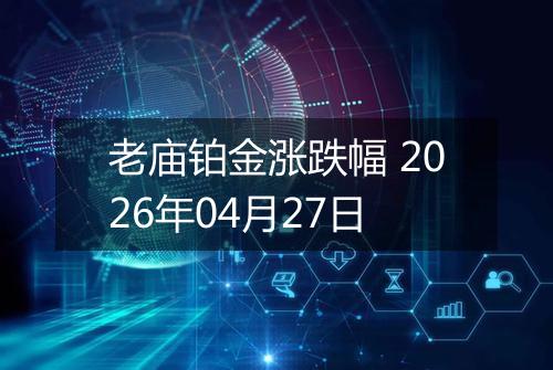 老庙铂金涨跌幅 2026年04月27日
