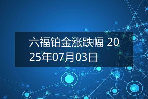 六福铂金涨跌幅 2025年07月03日