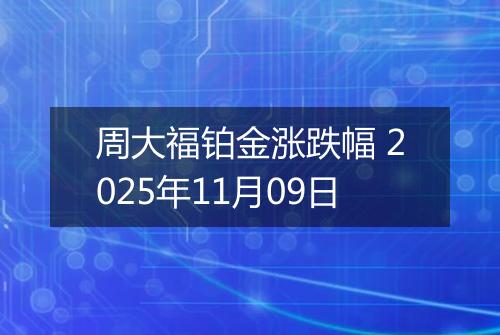 周大福铂金涨跌幅 2025年11月09日