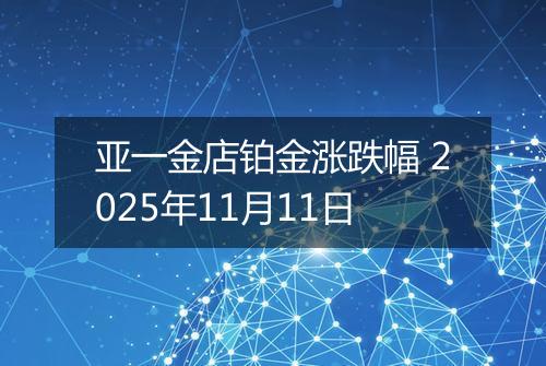 亚一金店铂金涨跌幅 2025年11月11日