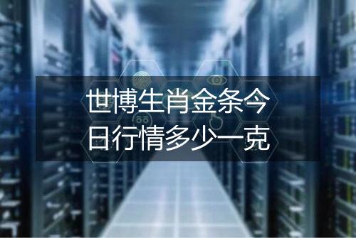世博生肖金条今日行情多少一克