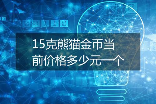 15克熊猫金币当前价格多少元一个