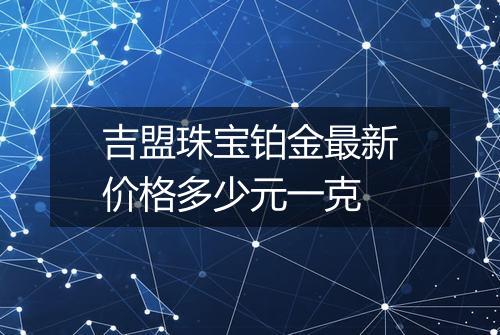 吉盟珠宝铂金最新价格多少元一克