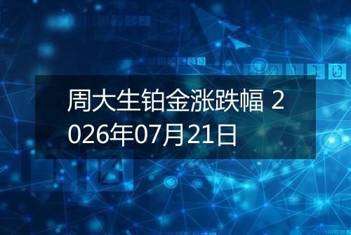周大生铂金涨跌幅 2026年07月21日