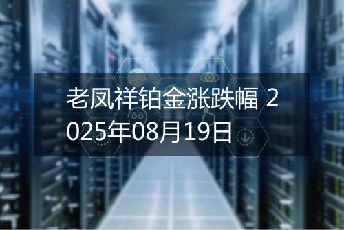 老凤祥铂金涨跌幅 2025年08月19日