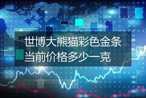 世博大熊猫彩色金条当前价格多少一克