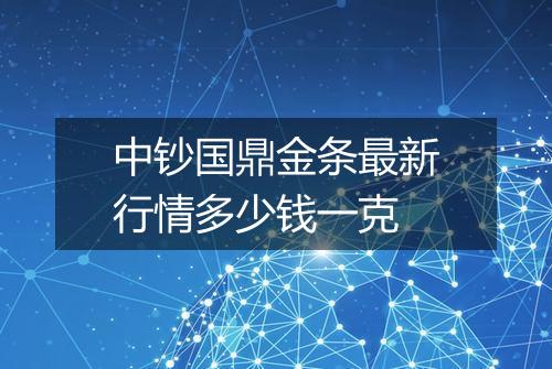 中钞国鼎金条最新行情多少钱一克