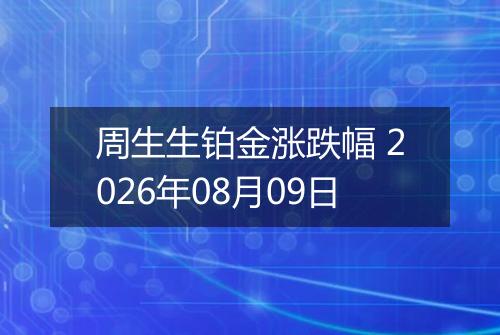 周生生铂金涨跌幅 2026年08月09日