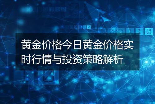 黄金价格今日黄金价格实时行情与投资策略解析