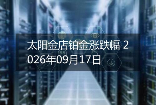 太阳金店铂金涨跌幅 2026年09月17日