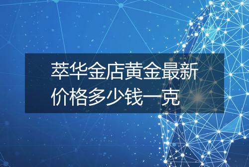 萃华金店黄金最新价格多少钱一克