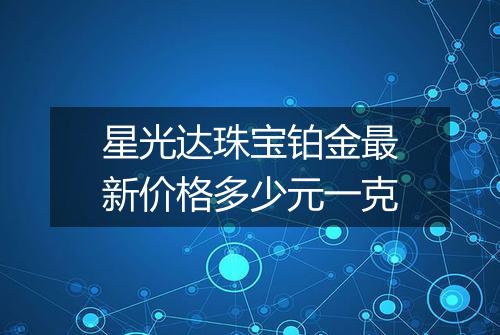 星光达珠宝铂金最新价格多少元一克