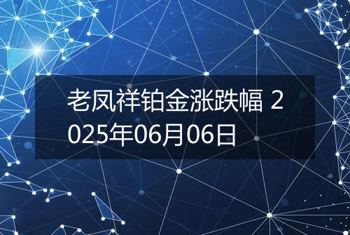 老凤祥铂金涨跌幅 2025年06月06日