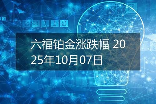 六福铂金涨跌幅 2025年10月07日