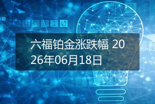 六福铂金涨跌幅 2026年06月18日
