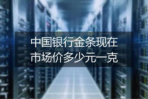 中国银行金条现在市场价多少元一克