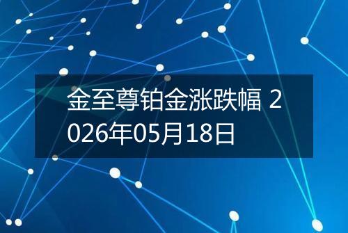 金至尊铂金涨跌幅 2026年05月18日