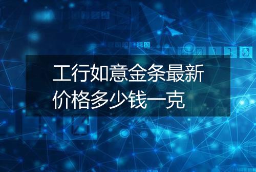 工行如意金条最新价格多少钱一克