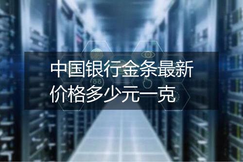 中国银行金条最新价格多少元一克