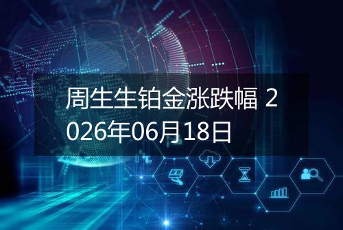 周生生铂金涨跌幅 2026年06月18日