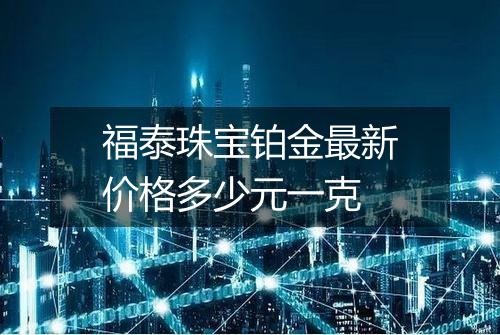 福泰珠宝铂金最新价格多少元一克
