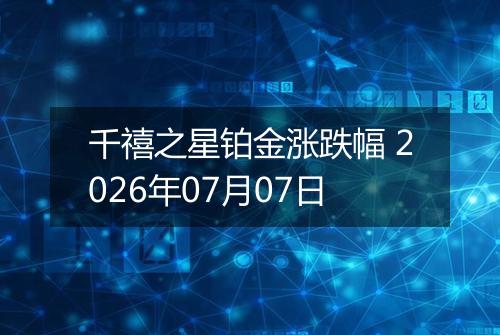 千禧之星铂金涨跌幅 2026年07月07日