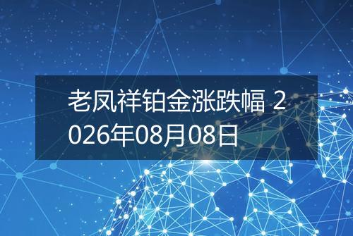 老凤祥铂金涨跌幅 2026年08月08日