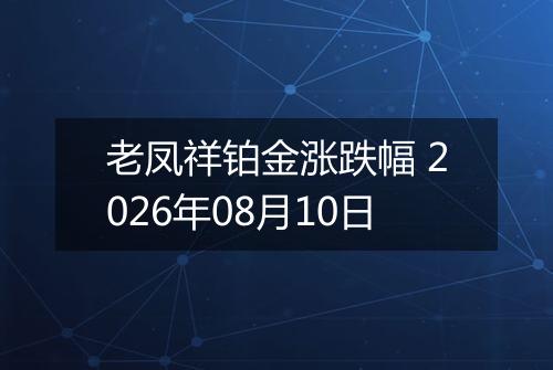 老凤祥铂金涨跌幅 2026年08月10日