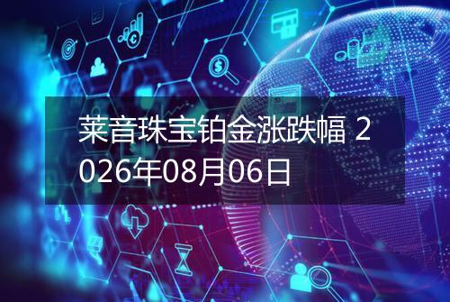 莱音珠宝铂金涨跌幅 2026年08月06日