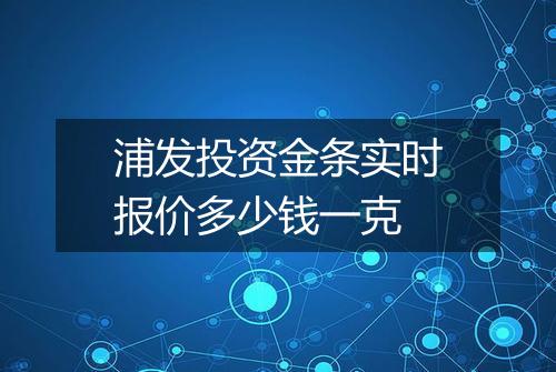 浦发投资金条实时报价多少钱一克