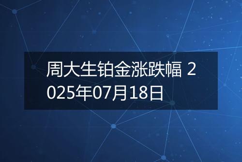 周大生铂金涨跌幅 2025年07月18日