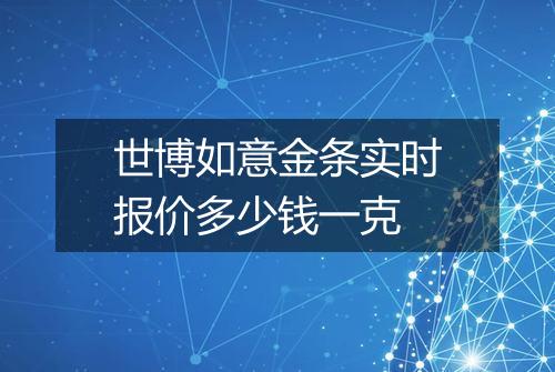世博如意金条实时报价多少钱一克