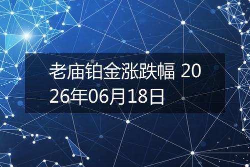 老庙铂金涨跌幅 2026年06月18日