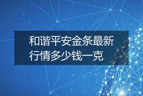 和谐平安金条最新行情多少钱一克