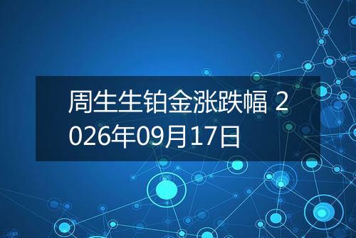 周生生铂金涨跌幅 2026年09月17日