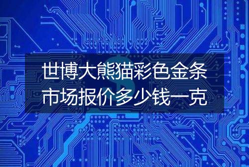 世博大熊猫彩色金条市场报价多少钱一克