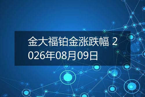 金大福铂金涨跌幅 2026年08月09日