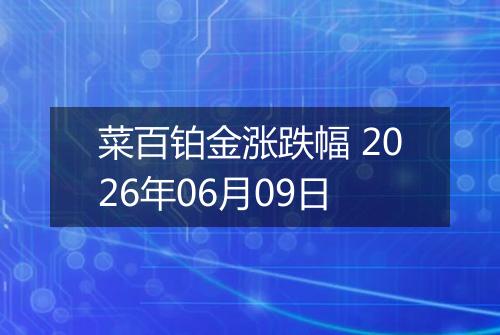 菜百铂金涨跌幅 2026年06月09日