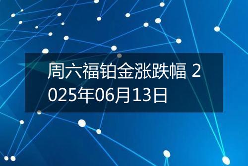 周六福铂金涨跌幅 2025年06月13日