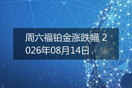 周六福铂金涨跌幅 2026年08月14日