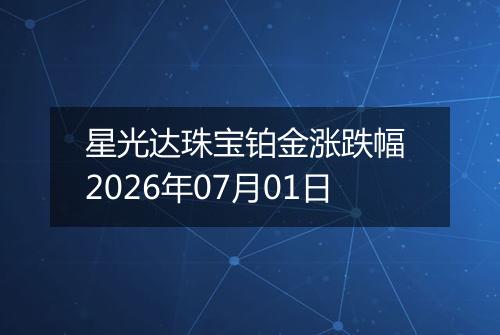 星光达珠宝铂金涨跌幅 2026年07月01日