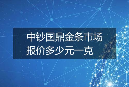 中钞国鼎金条市场报价多少元一克