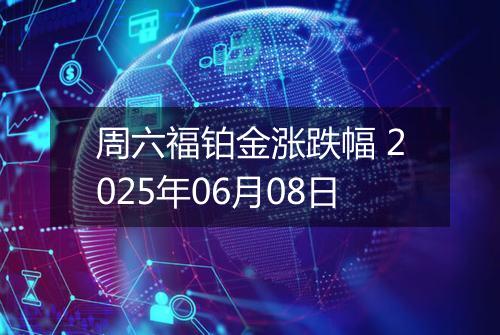 周六福铂金涨跌幅 2025年06月08日