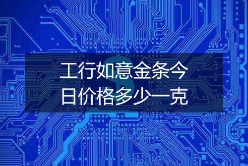 工行如意金条今日价格多少一克