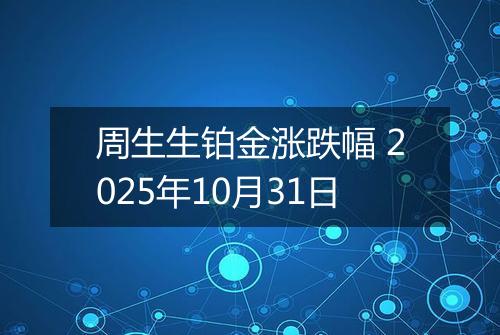 周生生铂金涨跌幅 2025年10月31日