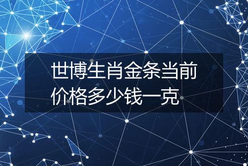 世博生肖金条当前价格多少钱一克