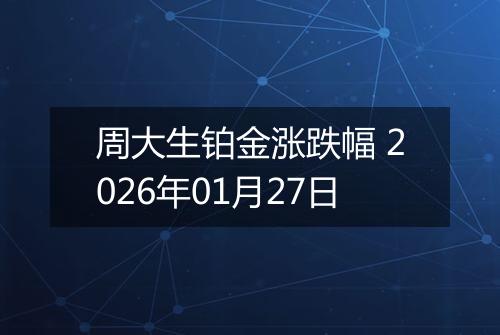 周大生铂金涨跌幅 2026年01月27日