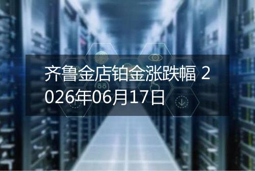 齐鲁金店铂金涨跌幅 2026年06月17日