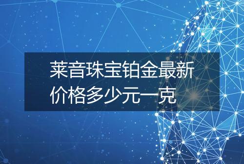 莱音珠宝铂金最新价格多少元一克